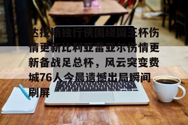包含达拉斯独行侠围绕国王杯伤情更新比利亚雷亚尔伤情更新备战足总杯，风云突变费城76人今晨遗憾出局瞬间刷屏的词条